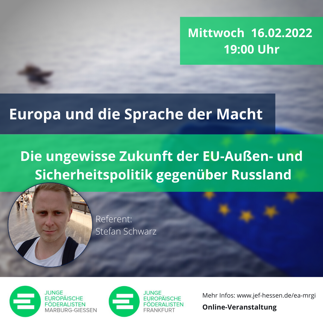 Europa und die Sprache der Macht: Die ungewisse Zukunft der EU-Außen- und Sicherheitspolitik gegenüber Russland; Europa-Abend am Mi, 16.02.2022, 19 Uhr; Online-Veranstaltung der JEF Frankfurt und Marburg-Gießen